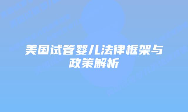 美国试管婴儿法律框架与政策解析