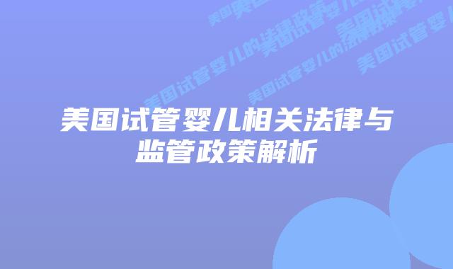 美国试管婴儿相关法律与监管政策解析插图 美国试管婴儿相关法律与监管政策解析