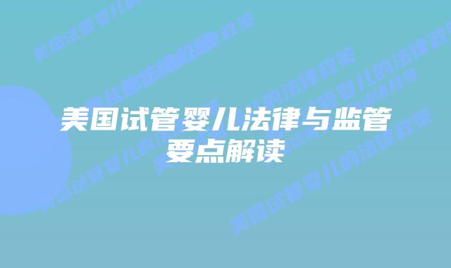 美国试管婴儿法律与监管要点解读插图 美国试管婴儿法律与监管要点解读