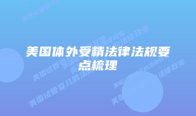 美国体外受精法律法规要点梳理插图 美国体外受精法律法规要点梳理
