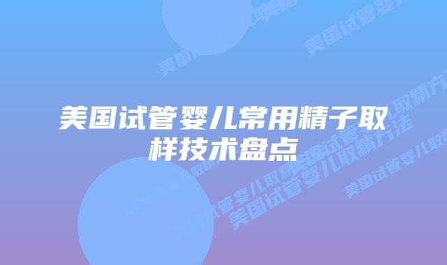 美国试管婴儿常用精子取样技术盘点