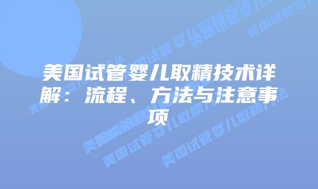 美国试管婴儿取精技术详解：流程、方法与注意事项