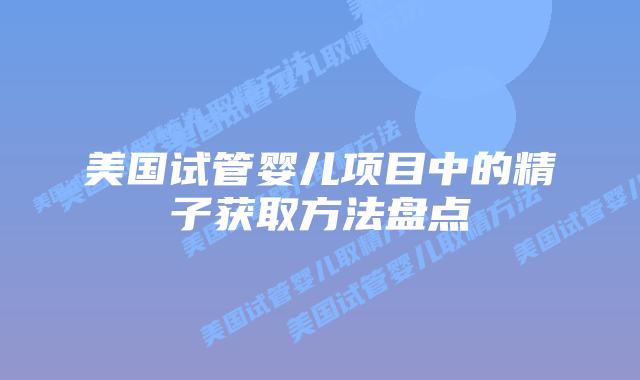 美国试管婴儿项目中的精子获取方法盘点