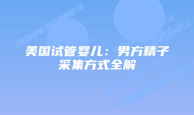 美国试管婴儿：男方精子采集方式全解