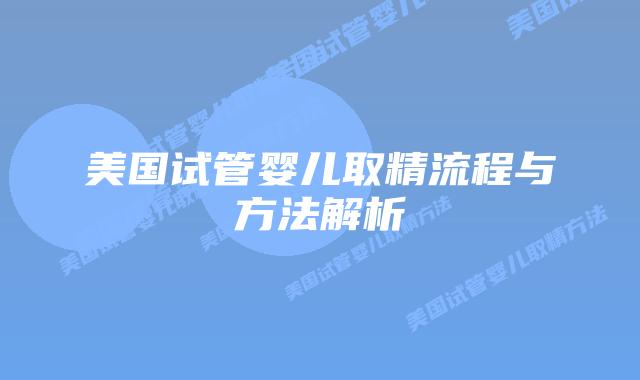 美国试管婴儿取精流程与方法解析插图 美国试管婴儿取精流程与方法解析