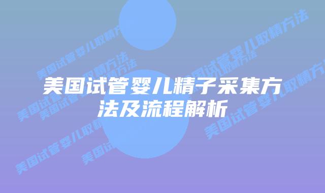 美国试管婴儿精子采集方法及流程解析插图 美国试管婴儿精子采集方法及流程解析
