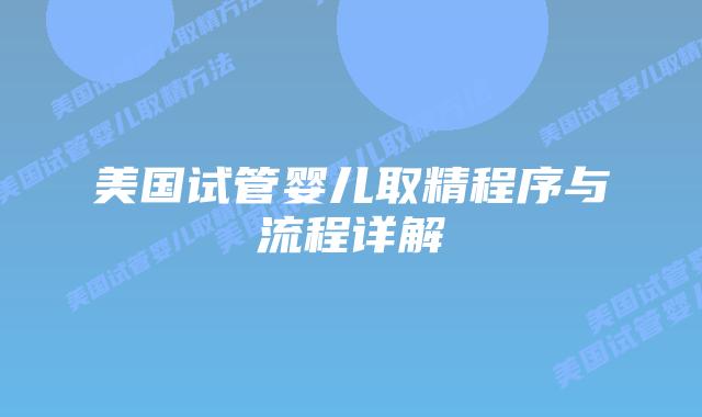 美国试管婴儿取精程序与流程详解插图 美国试管婴儿取精程序与流程详解