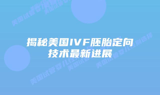揭秘美国IVF胚胎定向技术最新进展