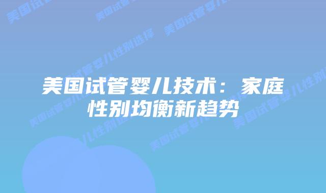 美国试管婴儿技术：家庭性别均衡新趋势