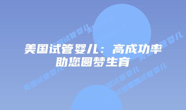 美国试管婴儿：高成功率助您圆梦生育