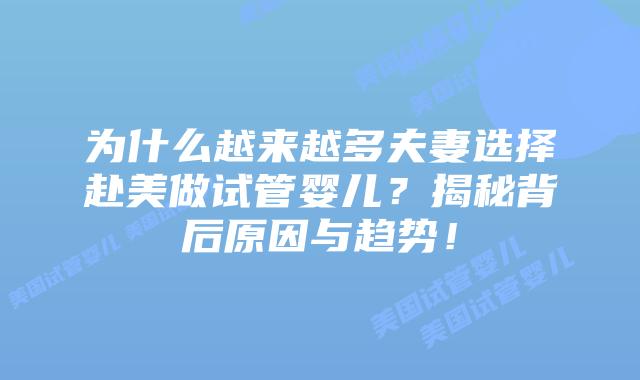 为什么越来越多夫妻选择赴美做试管婴儿?揭秘背后原因与趋势!插图 为什么越来越多夫妻选择赴美做试管婴儿?揭秘背后原因与趋势!