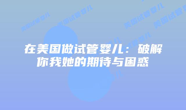 在美国做试管婴儿：破解你我她的期待与困惑