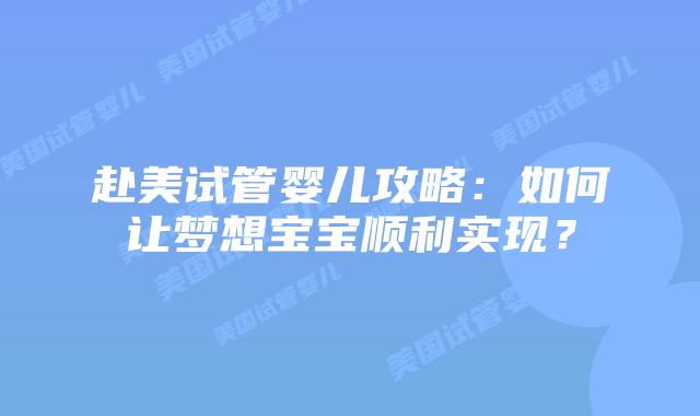 赴美试管婴儿攻略:如何让梦想宝宝顺利实现?插图 赴美试管婴儿攻略:如何让梦想宝宝顺利实现?
