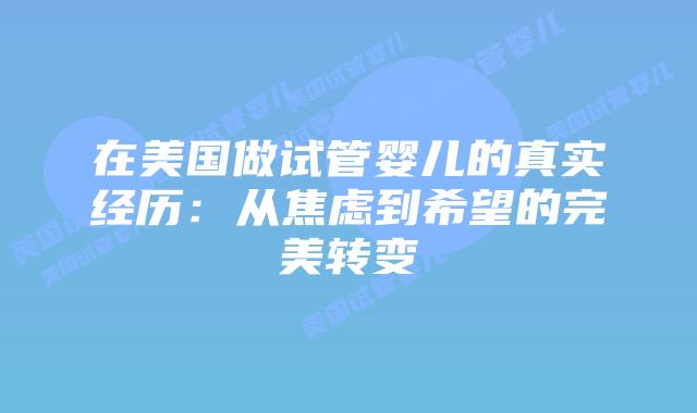 在美国做试管婴儿的真实经历:从焦虑到希望的完美转变插图 在美国做试管婴儿的真实经历:从焦虑到希望的完美转变