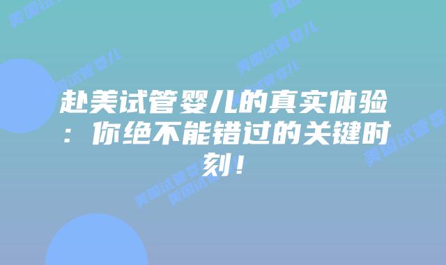 赴美试管婴儿的真实体验:你绝不能错过的关键时刻!插图 赴美试管婴儿的真实体验:你绝不能错过的关键时刻!
