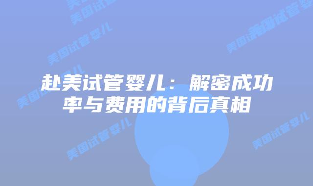 赴美试管婴儿：解密成功率与费用的背后真相