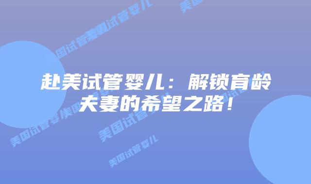 赴美试管婴儿:解锁育龄夫妻的希望之路!插图 赴美试管婴儿:解锁育龄夫妻的希望之路!