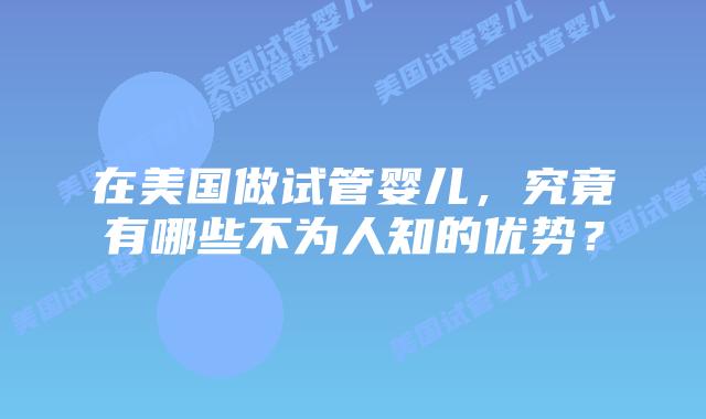 在美国做试管婴儿,究竟有哪些不为人知的优势?插图 在美国做试管婴儿,究竟有哪些不为人知的优势?