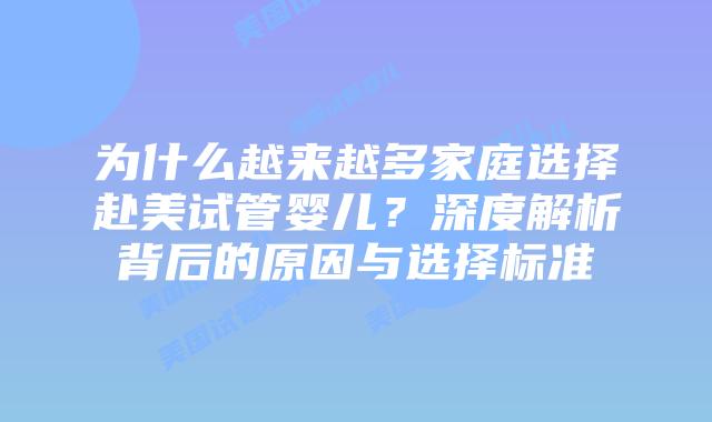 为什么越来越多家庭选择赴美试管婴儿？深度解析背后的原因与选择标准