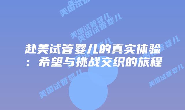 赴美试管婴儿的真实体验:希望与挑战交织的旅程插图 赴美试管婴儿的真实体验:希望与挑战交织的旅程
