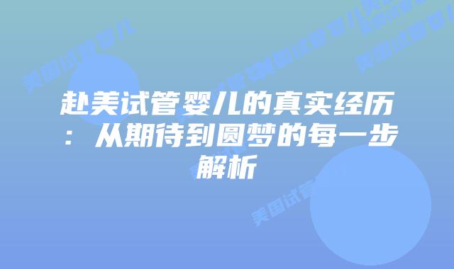 赴美试管婴儿的真实经历:从期待到圆梦的每一步解析插图 赴美试管婴儿的真实经历:从期待到圆梦的每一步解析