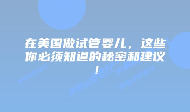 在美国做试管婴儿,这些你必须知道的秘密和建议!插图 在美国做试管婴儿,这些你必须知道的秘密和建议!