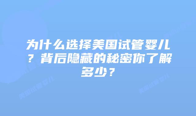 为什么选择美国试管婴儿?背后隐藏的秘密你了解多少?插图 为什么选择美国试管婴儿?背后隐藏的秘密你了解多少?