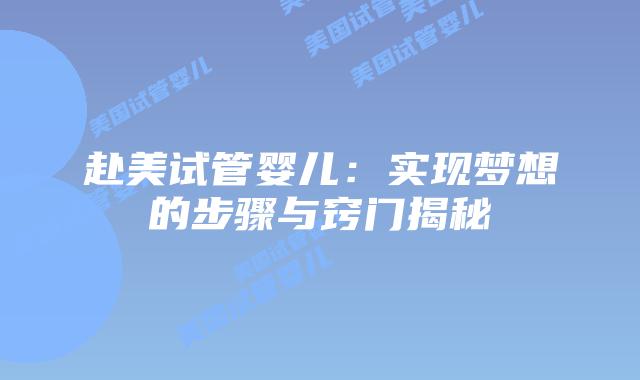 赴美试管婴儿:实现梦想的步骤与窍门揭秘插图 赴美试管婴儿:实现梦想的步骤与窍门揭秘