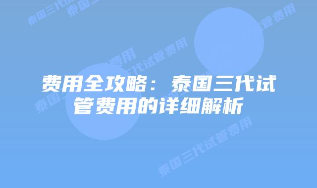 费用全攻略:泰国三代试管费用的详细解析插图 费用全攻略:泰国三代试管费用的详细解析