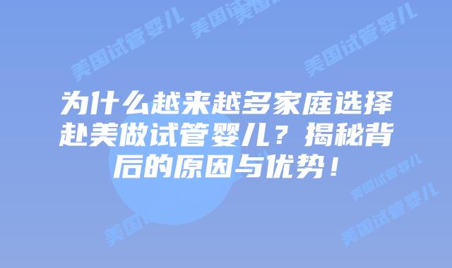 为什么越来越多家庭选择赴美做试管婴儿?揭秘背后的原因与优势!插图 为什么越来越多家庭选择赴美做试管婴儿?揭秘背后的原因与优势!
