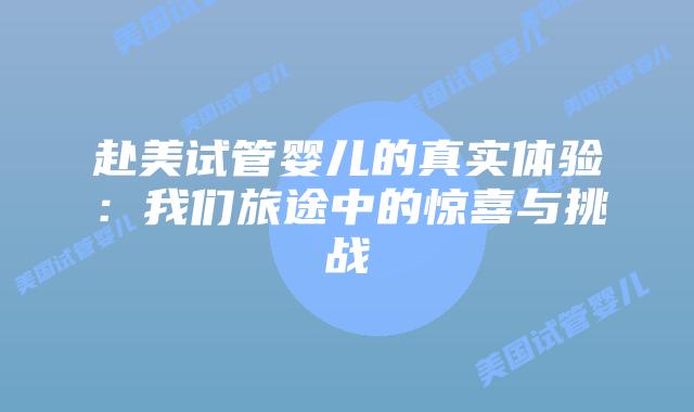 赴美试管婴儿的真实体验:我们旅途中的惊喜与挑战插图 赴美试管婴儿的真实体验:我们旅途中的惊喜与挑战