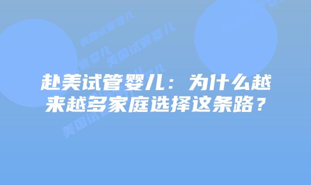 赴美试管婴儿:为什么越来越多家庭选择这条路?插图 赴美试管婴儿:为什么越来越多家庭选择这条路?