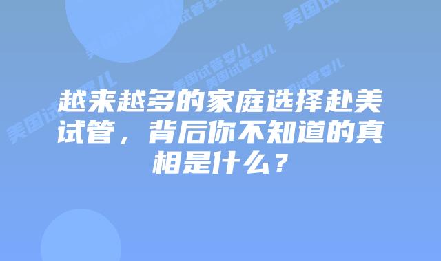 越来越多的家庭选择赴美试管,背后你不知道的真相是什么?插图 越来越多的家庭选择赴美试管,背后你不知道的真相是什么?