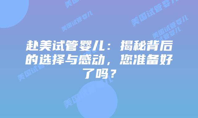 赴美试管婴儿:揭秘背后的选择与感动,您准备好了吗?插图 赴美试管婴儿:揭秘背后的选择与感动,您准备好了吗?