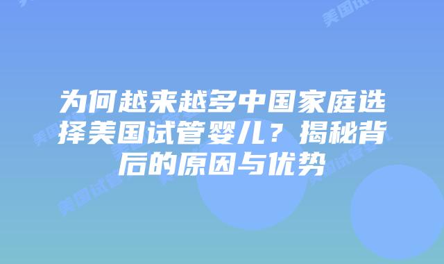 为何越来越多中国家庭选择美国试管婴儿?揭秘背后的原因与优势插图 为何越来越多中国家庭选择美国试管婴儿?揭秘背后的原因与优势