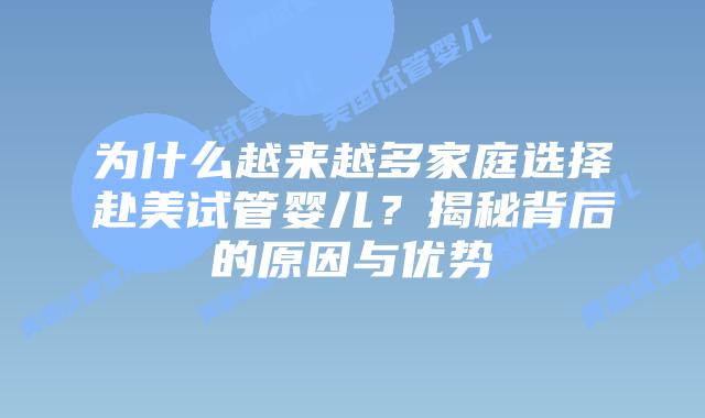 为什么越来越多家庭选择赴美试管婴儿?揭秘背后的原因与优势插图 为什么越来越多家庭选择赴美试管婴儿?揭秘背后的原因与优势