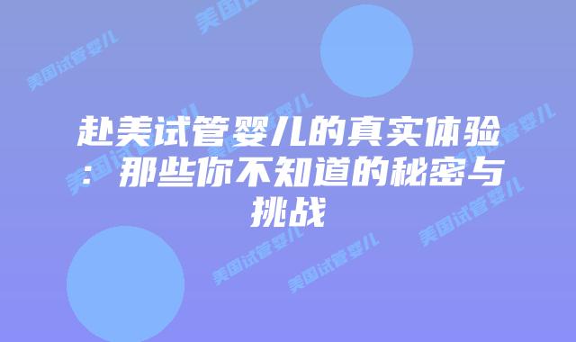 赴美试管婴儿的真实体验:那些你不知道的秘密与挑战插图 赴美试管婴儿的真实体验:那些你不知道的秘密与挑战