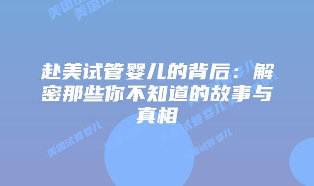 赴美试管婴儿的背后:解密那些你不知道的故事与真相插图 赴美试管婴儿的背后:解密那些你不知道的故事与真相