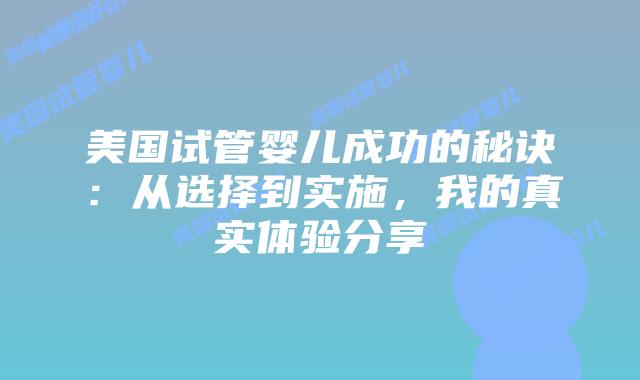 美国试管婴儿成功的秘诀:从选择到实施,我的真实体验分享插图 美国试管婴儿成功的秘诀:从选择到实施,我的真实体验分享