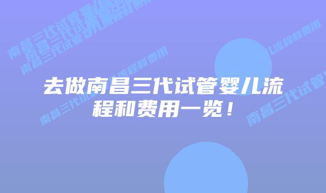 去做南昌三代试管婴儿流程和费用一览!插图 去做南昌三代试管婴儿流程和费用一览!