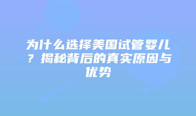 为什么选择美国试管婴儿?揭秘背后的真实原因与优势插图 为什么选择美国试管婴儿?揭秘背后的真实原因与优势