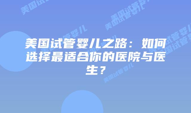 美国试管婴儿之路:如何选择最适合你的医院与医生?插图 美国试管婴儿之路:如何选择最适合你的医院与医生?