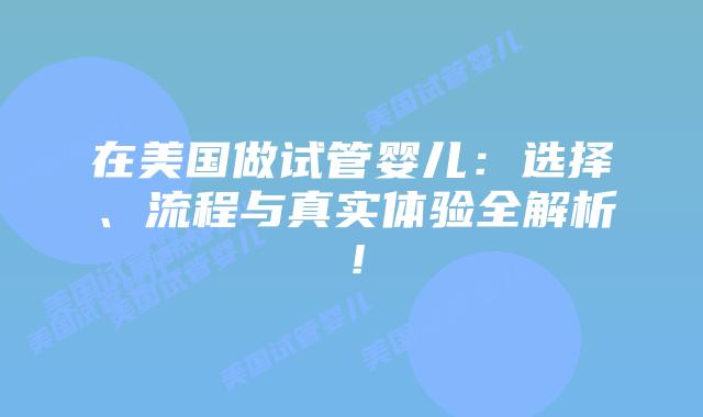 在美国做试管婴儿:选择、流程与真实体验全解析!插图 在美国做试管婴儿:选择、流程与真实体验全解析!