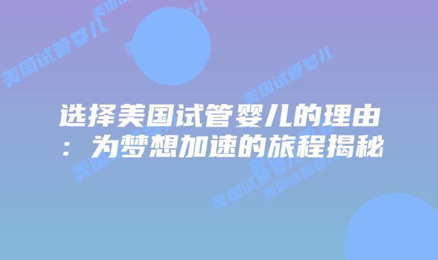 选择美国试管婴儿的理由:为梦想加速的旅程揭秘插图 选择美国试管婴儿的理由:为梦想加速的旅程揭秘