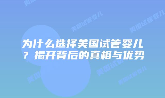 为什么选择美国试管婴儿?揭开背后的真相与优势插图 为什么选择美国试管婴儿?揭开背后的真相与优势