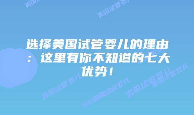 选择美国试管婴儿的理由:这里有你不知道的七大优势!插图 选择美国试管婴儿的理由:这里有你不知道的七大优势!