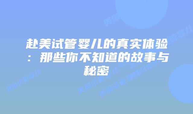 赴美试管婴儿的真实体验:那些你不知道的故事与秘密插图 赴美试管婴儿的真实体验:那些你不知道的故事与秘密