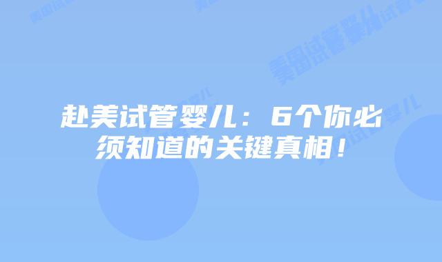 赴美试管婴儿:6个你必须知道的关键真相!插图 赴美试管婴儿:6个你必须知道的关键真相!