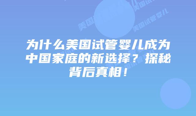 为什么美国试管婴儿成为中国家庭的新选择?探秘背后真相!插图 为什么美国试管婴儿成为中国家庭的新选择?探秘背后真相!