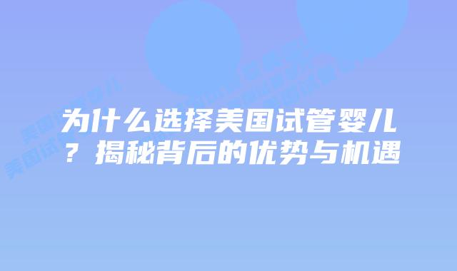 为什么选择美国试管婴儿?揭秘背后的优势与机遇插图 为什么选择美国试管婴儿?揭秘背后的优势与机遇